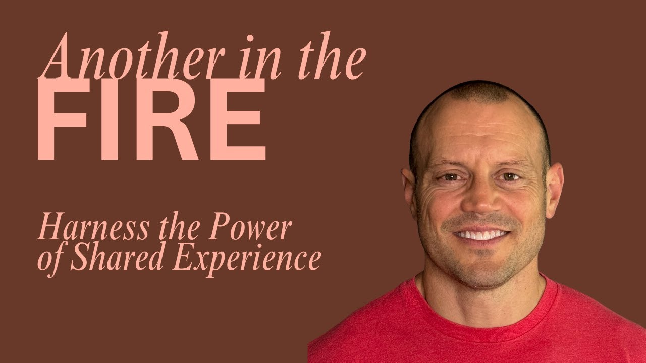Another In the Fire: Harness the Power of Shared Experience