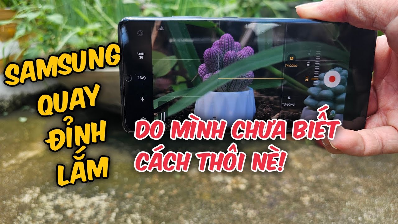 Cách Quay Video Cực Nét, Màu Sắc Chân Thực Bằng Điện Thoại Samsung! (Ngon hơn nhà Táo nhé!)
