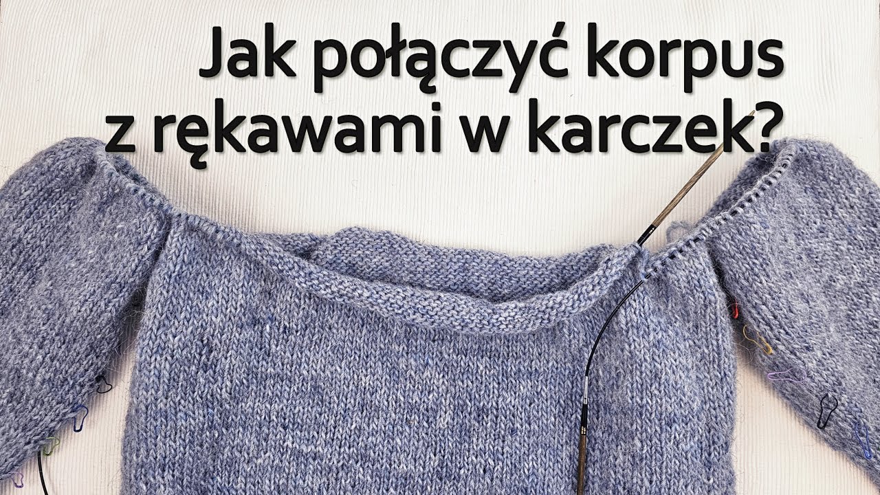 Sweter robiony od dołu. Jak połączyć w karczek korpus i rękawy? Łączenie w okrągły karczek i reglan.