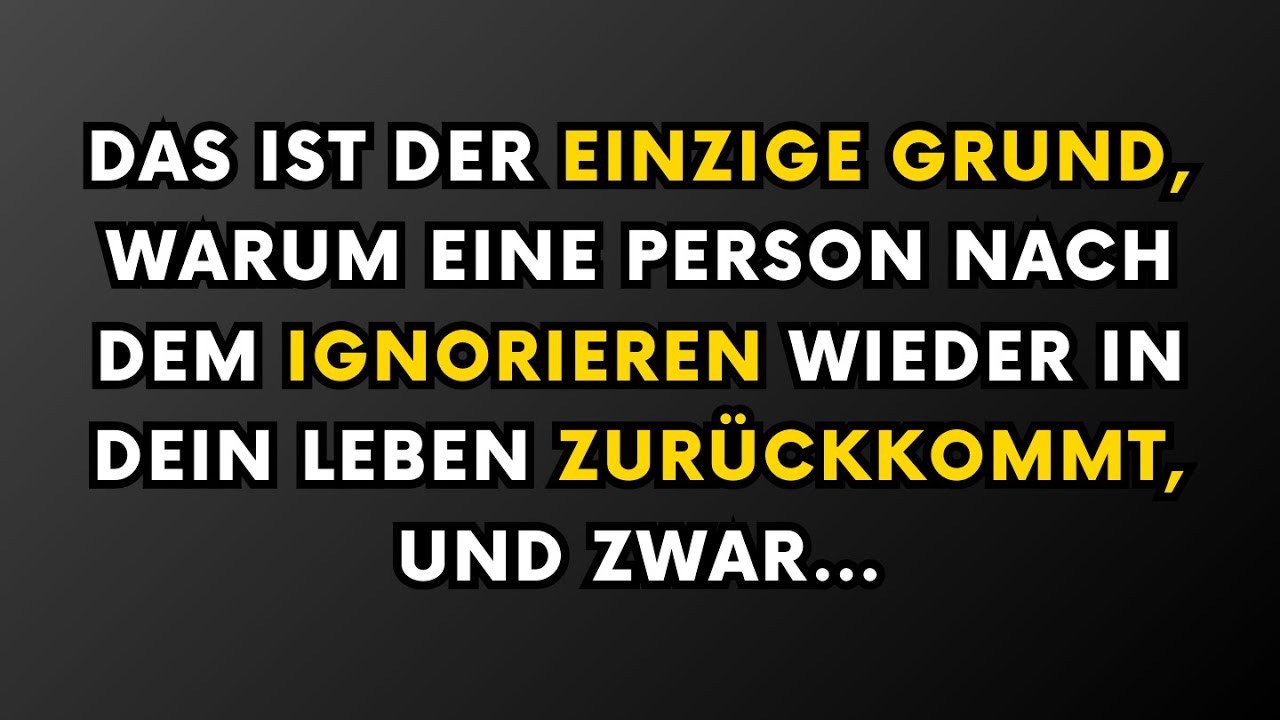 Der einzige Grund, warum jemand, der dich ignoriert hat, wieder in dein Leben zurückkommt, ist...