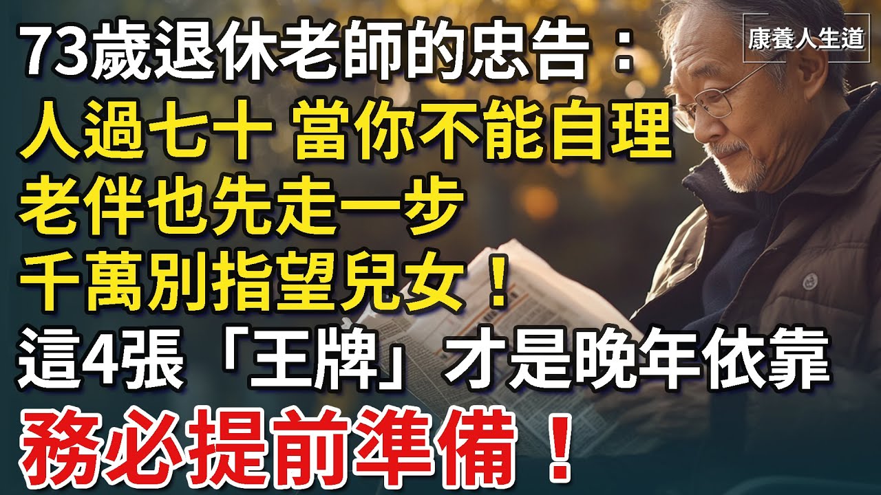 73歲退休老師的忠告：人過七十，當你不能自理，老伴也先走一步，千萬別指望兒女！這4張「王牌」才是你的救命稻草，務必提前準備！【康養人生道】 #康養人生道 #上了年紀該明白的事 #養老 #聰明老人