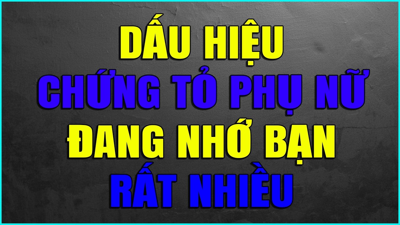 DẤU HIỆU CHỨNG TỎ PHỤ NỮ ĐANG NHỚ BẠN RẤT NHIỀU