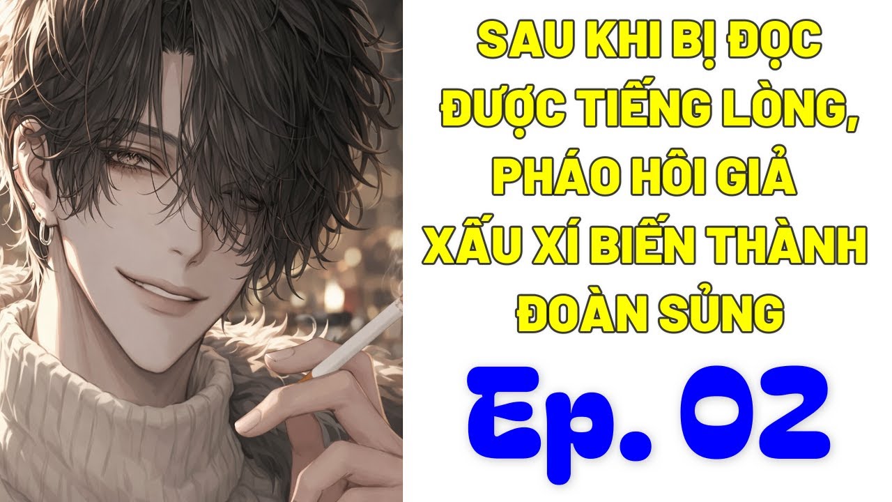 [Chủ Thụ] - Tập 2 / Sau Khi Bị Đọc Được Tiếng Lòng, Pháo Hôi Giả Xấu Xí Hóa Thành Đoản Sủng