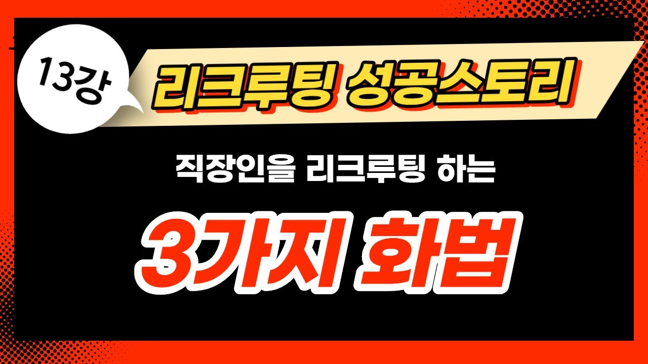 13강 리크루팅 성공스토리   직장인 리크루팅할 때 사용하는 화법 3가지