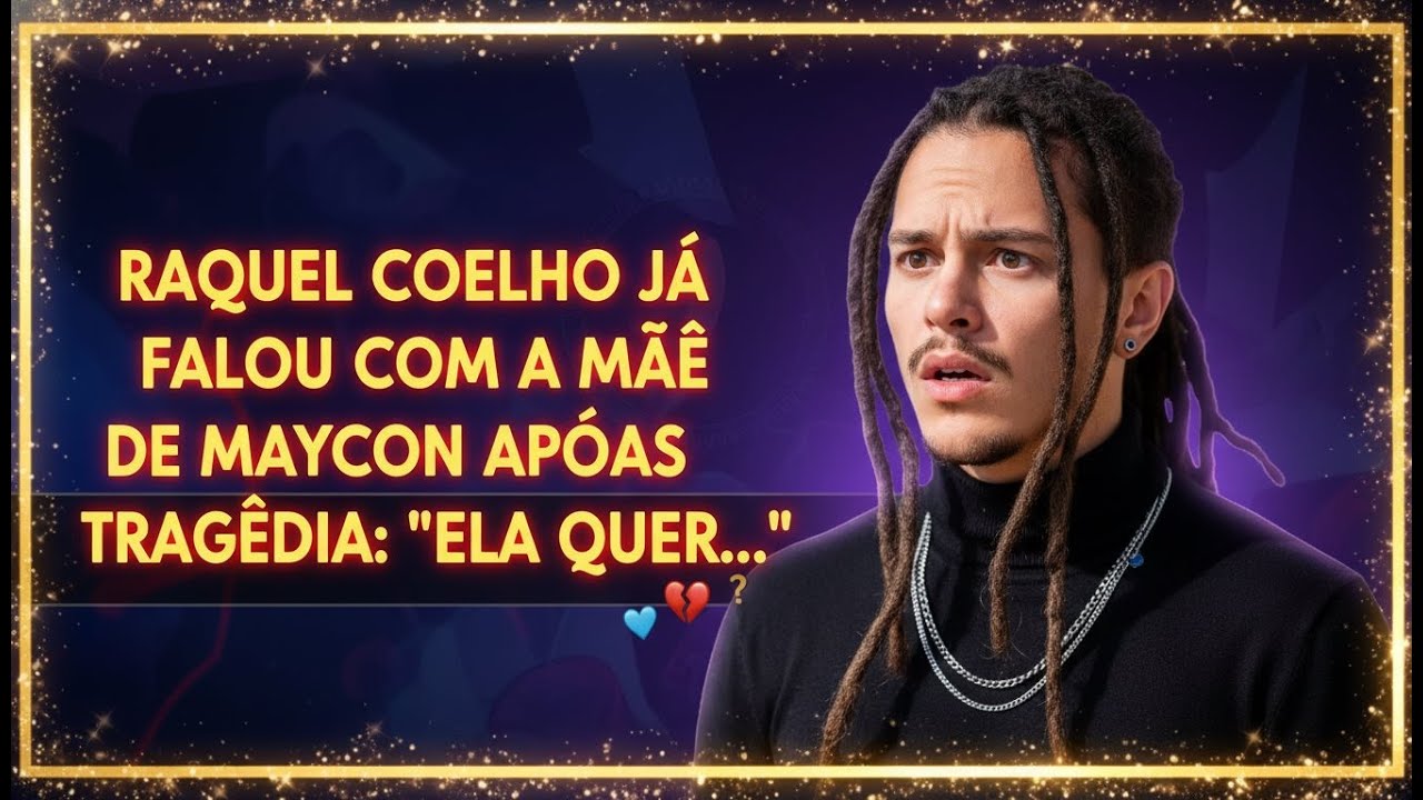 RAQUEL COELHO JÁ FALOU COM A MÃE DE MAYCON APÓS TRAGÉDIA ELA QUER