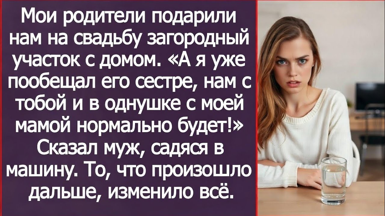 Дом, который твои родители подарили нам на свадьбу, я уже пообещал своей сестре. Сказал муж.