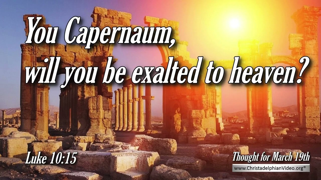 Thought for March 19th 'You Capernaum, will you be exalted to heaven?' Luke 10 15