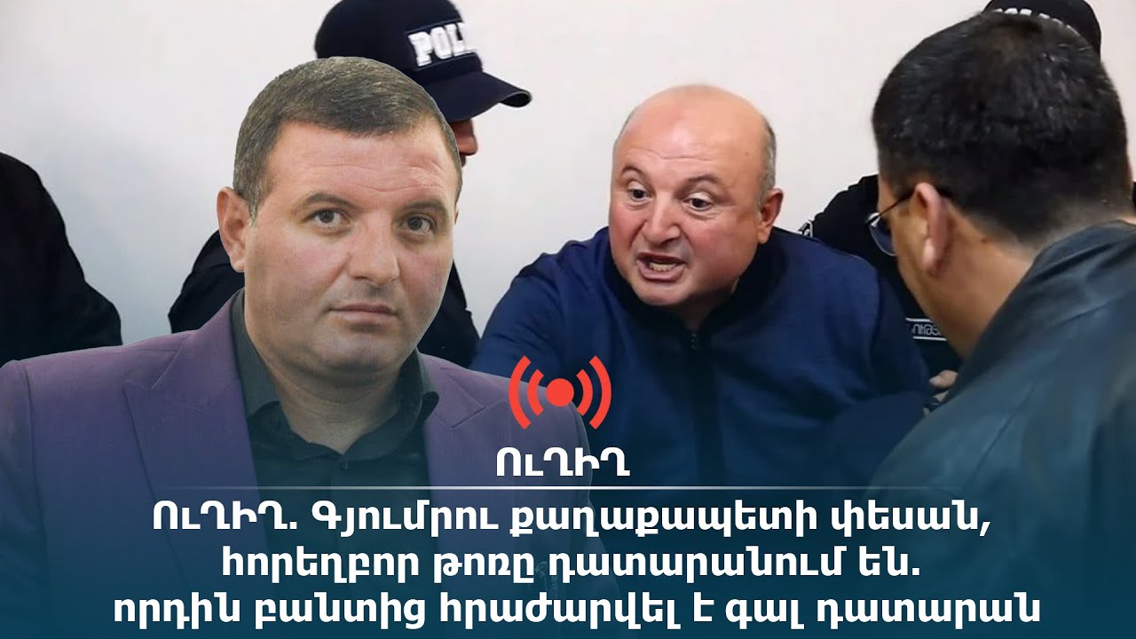 ՈւՂԻՂ․ Գյումրու քաղաքապետի փեսան, հորեղբոր թոռը դատարանում են․ որդին բանտից հրաժարվել է գալ դատարան