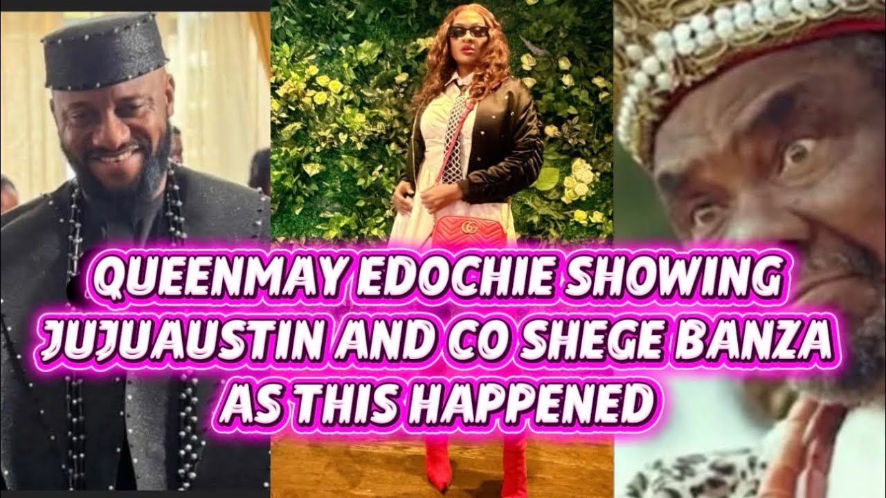 QUEENMAY EDOCHIE SHOWING JUJUAUSTIN AND CO SHEGE BANZA AS THIS HAPPENED 