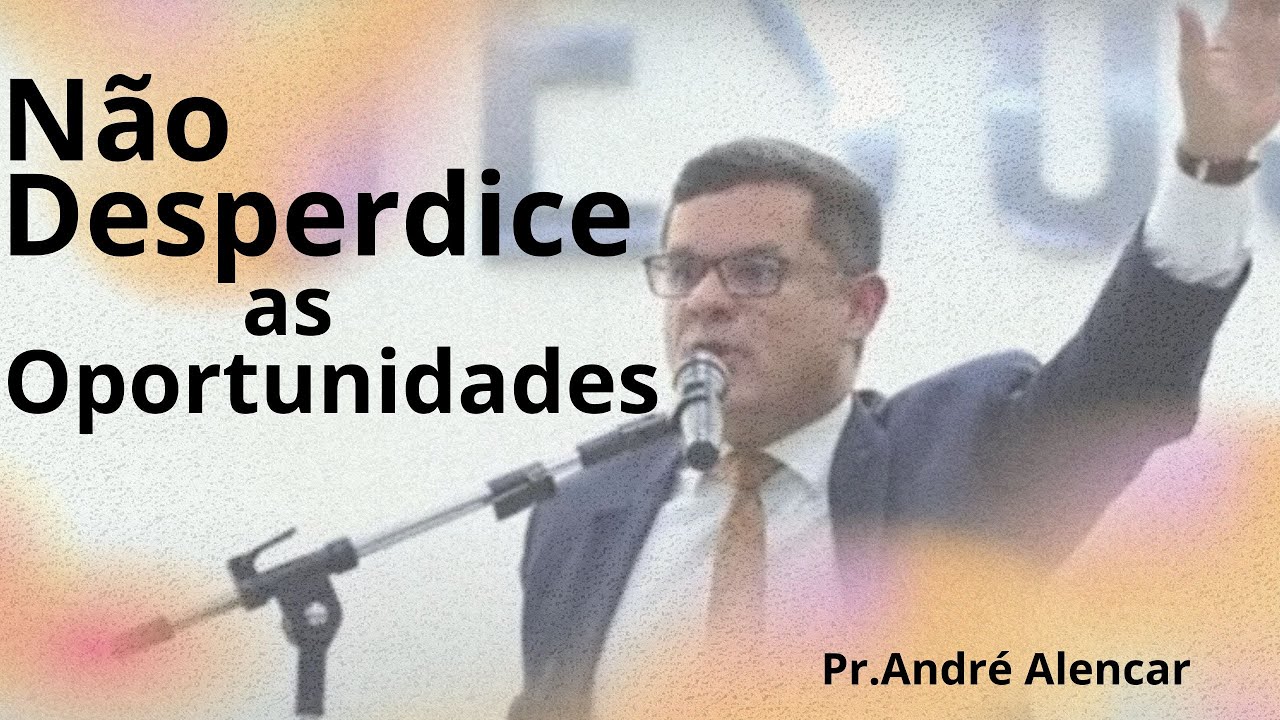 Pr. André Alencar - Não Desperdice as Oportunidades