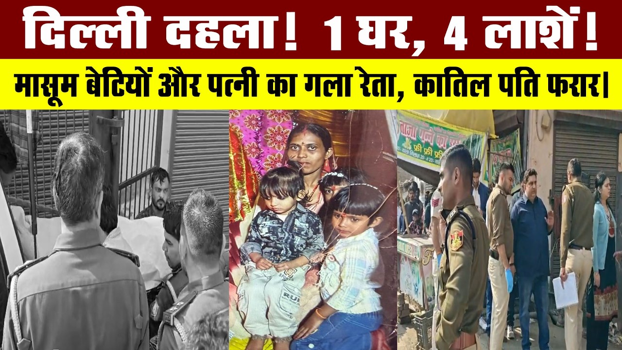 दिल्ली दहला! 1 घर, 4 लाशें!मासूम बेटियों और पत्नी का गला रेता, कातिल पति फरार।