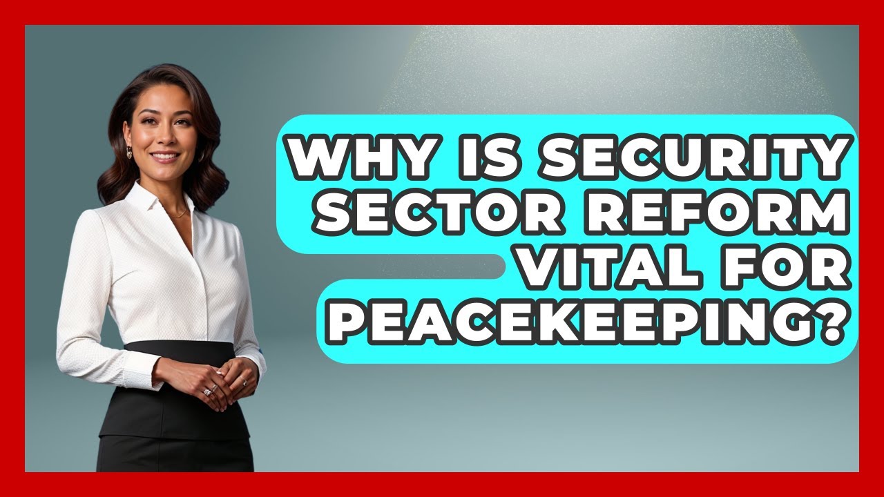 Why Is Security Sector Reform Vital For Peacekeeping? - Moments That Changed Everything