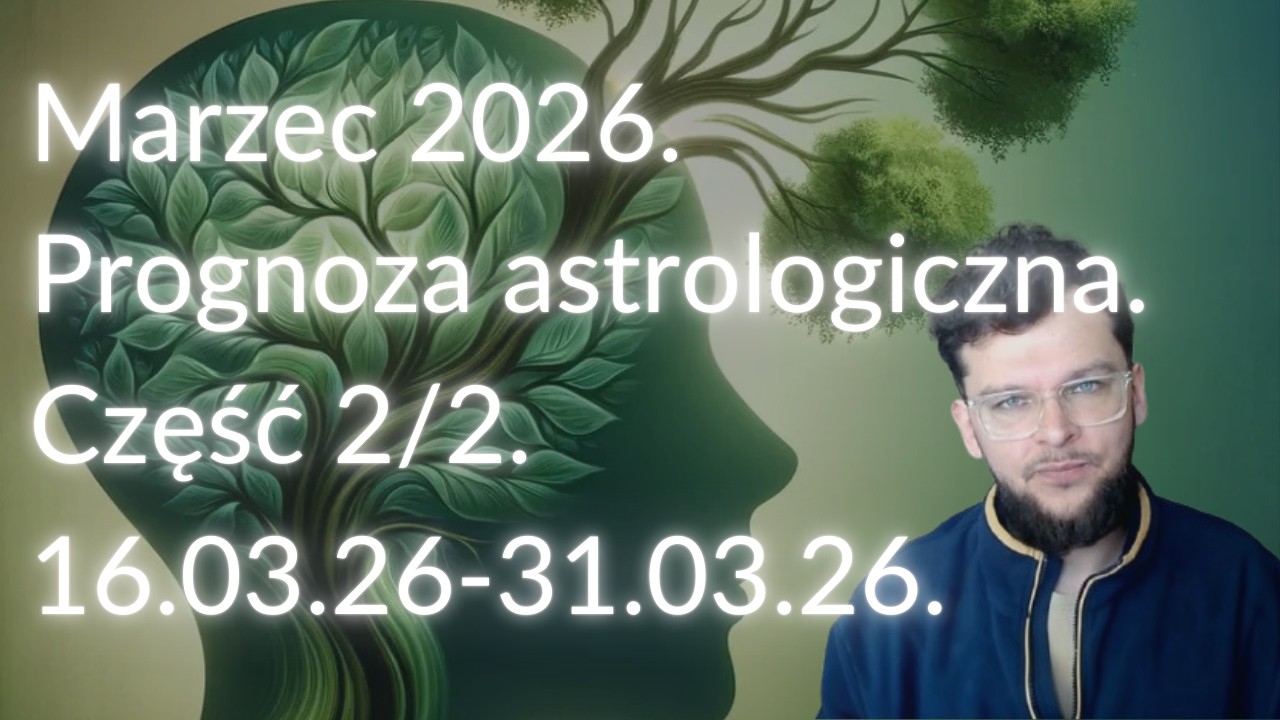 Marzec 2026. Prognoza astrologiczna. Część 2/2 (16.03.26-31.03.26).