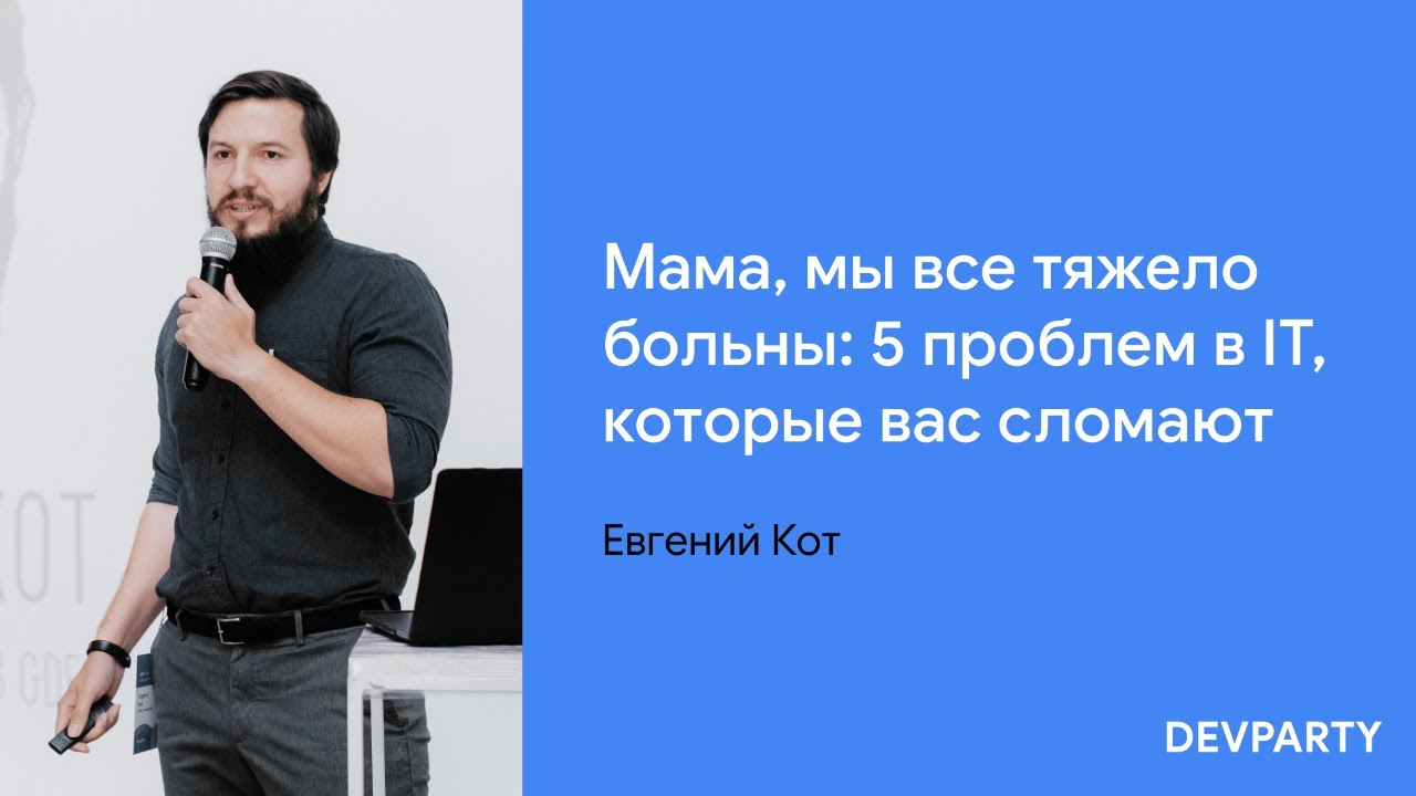 Евгений Кот | Мама, мы все тяжело больны: 5 проблем в IT, которые вас сломают