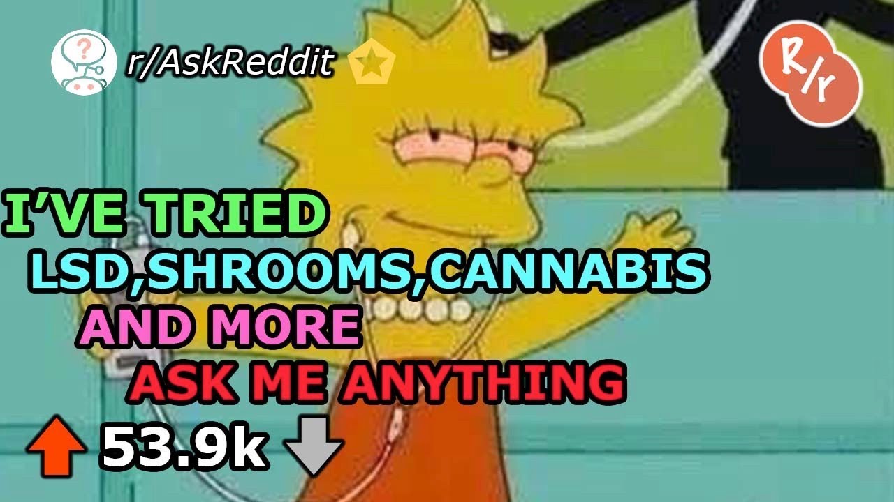 I've Tried LSD, Shrooms, Cannabis and More!-Reddit Ask Me Anything