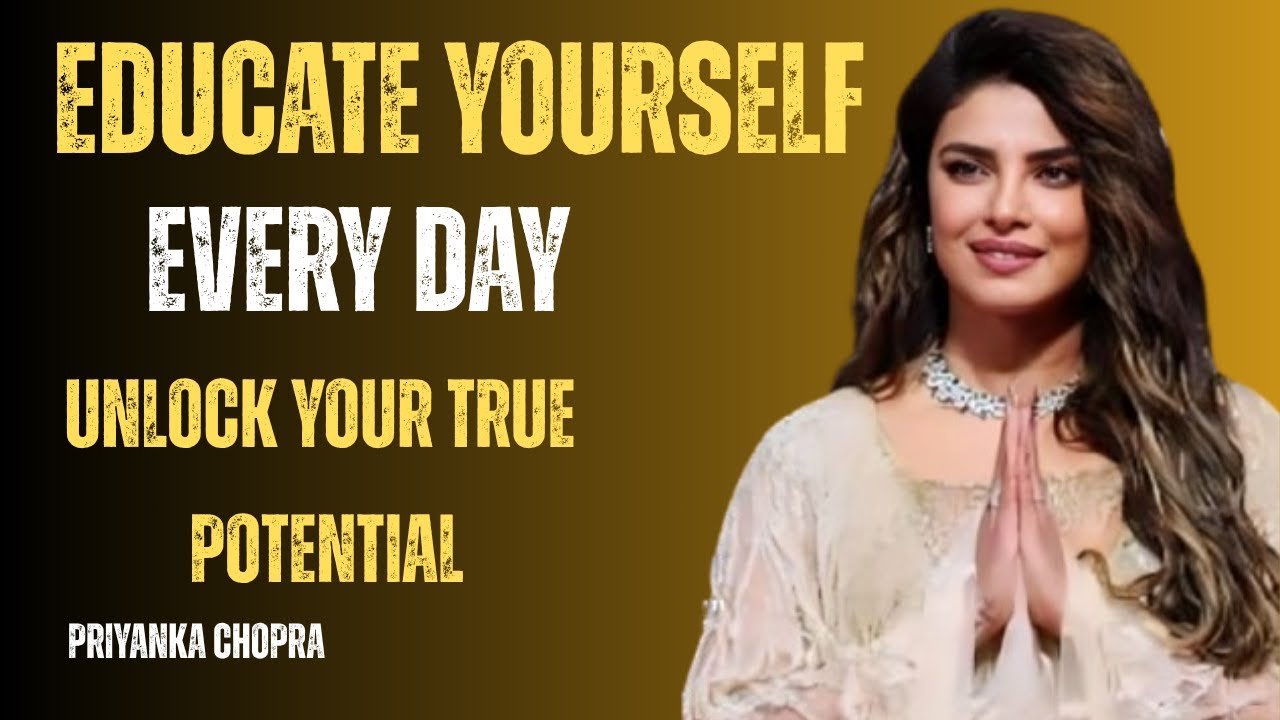 PRIYANKA CHOPRA –Educate Yourself Every Day | Best Motivational Speech to Unlock Your True Potential