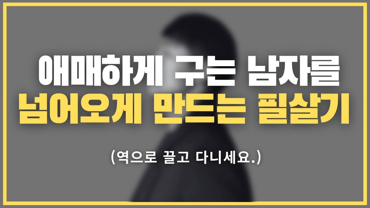 절대 해달라는 거 해주지 마. / 애매하게 구는 남자를 역으로 끌고 다니는 법.