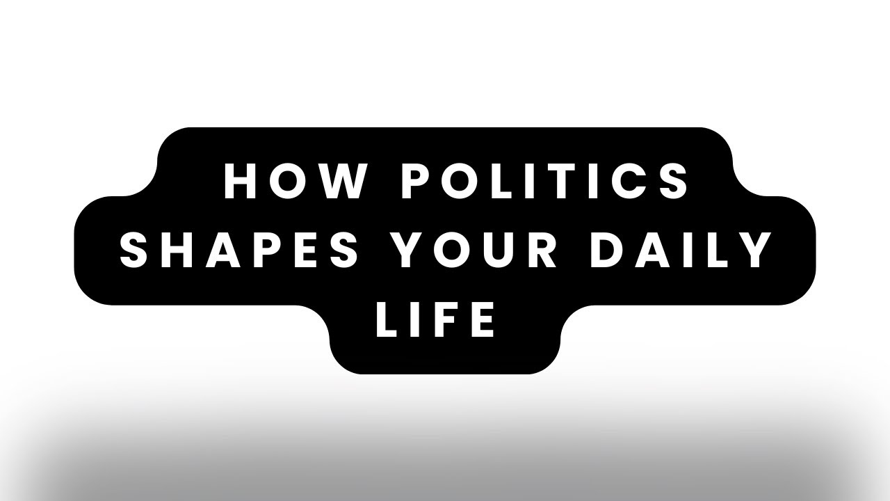 How Politics Shapes Your Daily Life