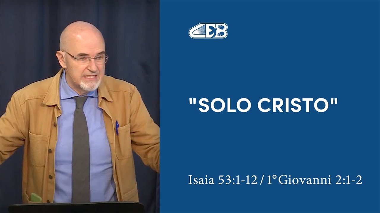 Solo Cristo. Cosa significa per te? (Isaia 53:1-12 e 1°Giovanni 2:1-2) - Leonardo De Chirico