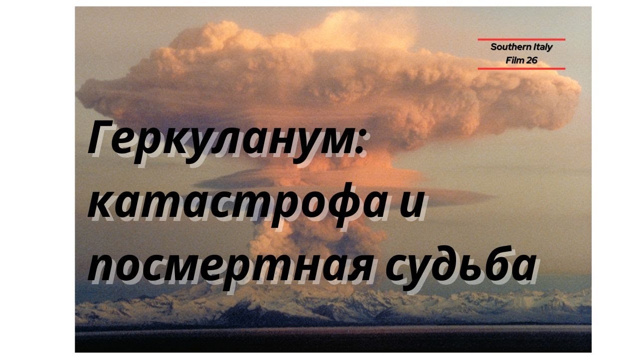 Геркуланум: катастрофа и посмертная судьба / Ercolano: The Catastrophy and the Postmortem Fate