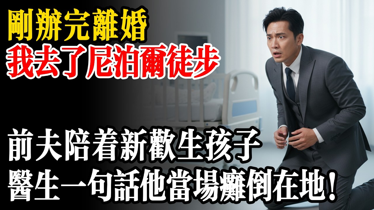 剛辦完離婚，我就去了一趟尼泊爾，前夫陪著新歡在醫院生孩子，醫生出來後一句話，他當場癱倒在地！