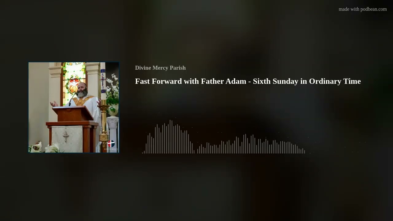 Fast Forward with Father Adam  - Sixth Sunday in Ordinary Time