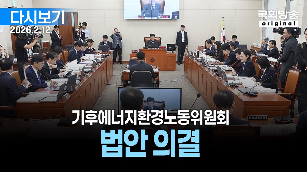 [국회방송 생중계] 기후에너지환경노동위원회 - 법안 의결 (26.2.12.)