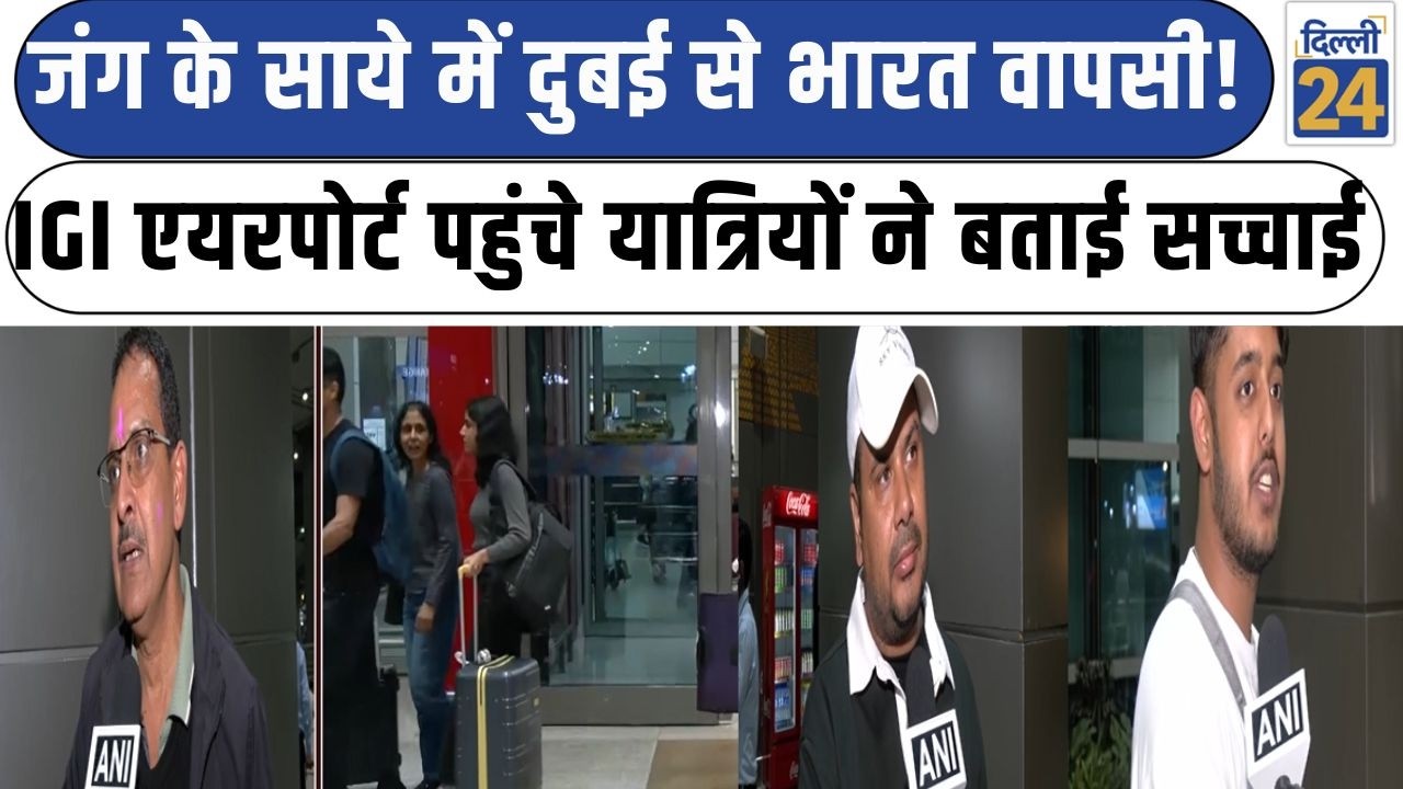 Delhi News:जंग के साये में दुबई से भारत वापसी!IGI एयरपोर्ट पहुंचे यात्रियों ने बताई सच्चाई|dilli24|