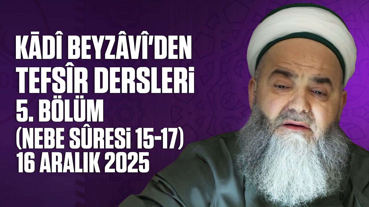 Kādî Beyzâvî'den Tefsîr Dersleri 5. Bölüm (Nebe Sûresi 15-17) 16 Aralık 2025