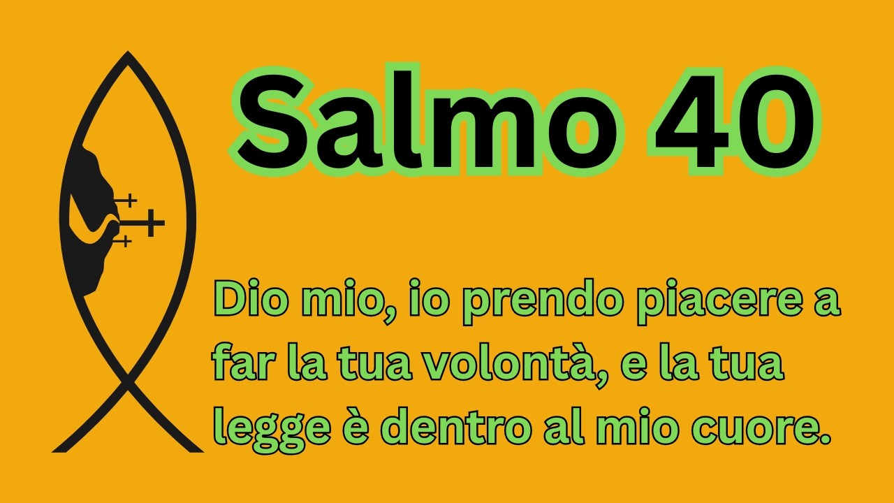 Salmo 40: Dio mio, io prendo piacere a far la tua volontà, e la tua legge è dentro al mio cuore.