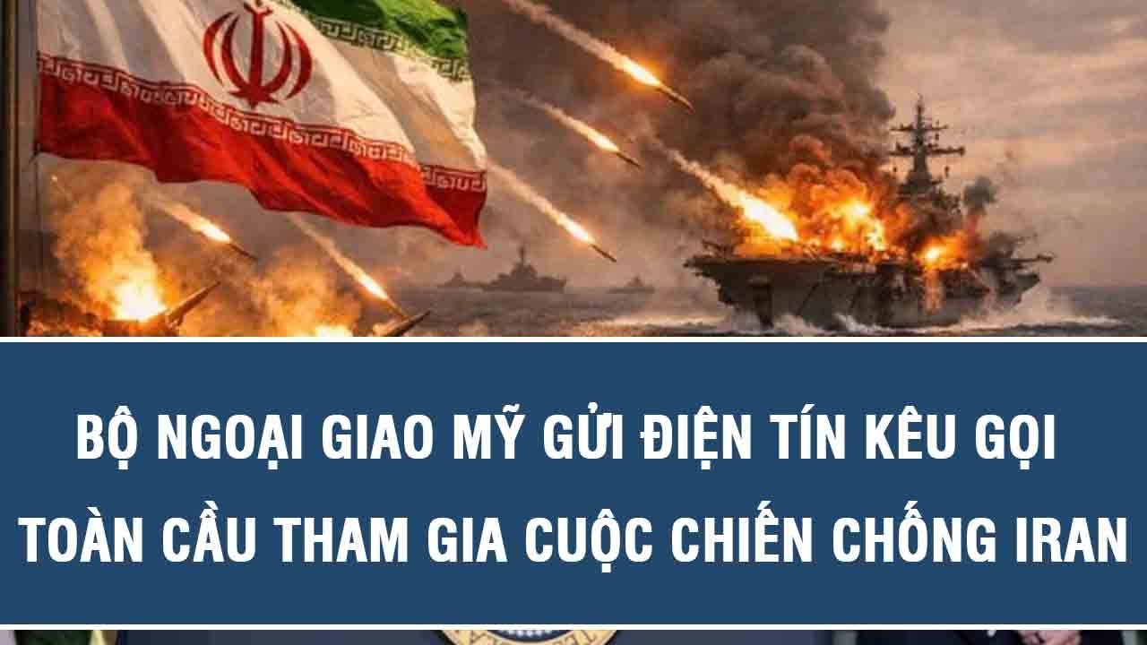 Bộ Ngoại giao Mỹ gửi điện tín kêu gọi toàn cầu tham gia cuộc chiến chống Iran