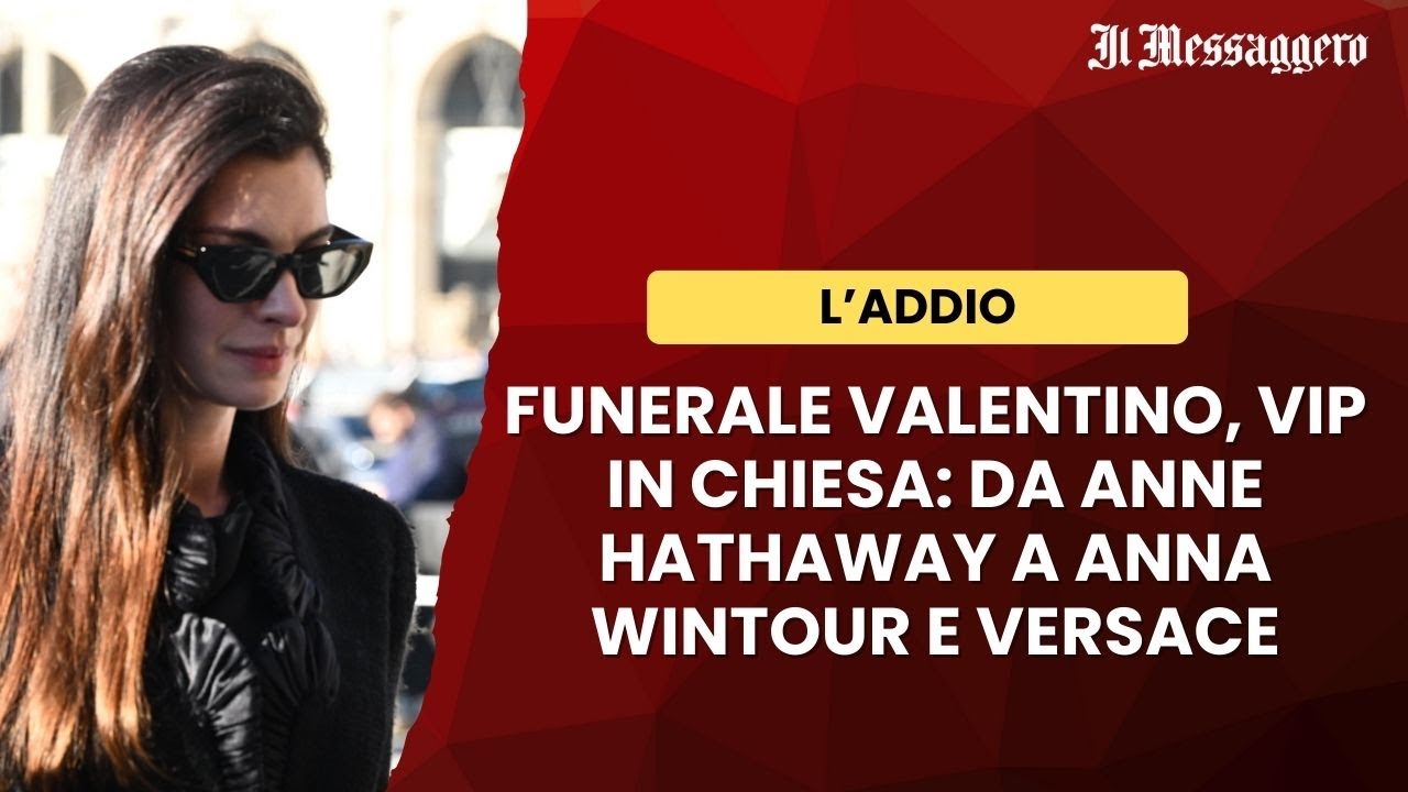 Funerale di Valentino, la sfilata dei vip: da Anne Hathaway a Versace e Cucinelli