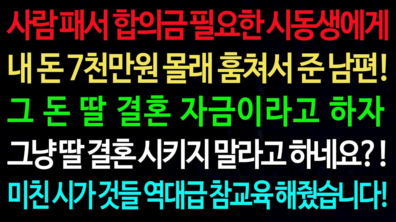 실화사연-사람 패서 합의금 필요한 시동생에게 내 돈 7천만원 몰래 훔쳐서 준 남편! /실화사연/신청사연/사이다썰/반전사연/사연라디오