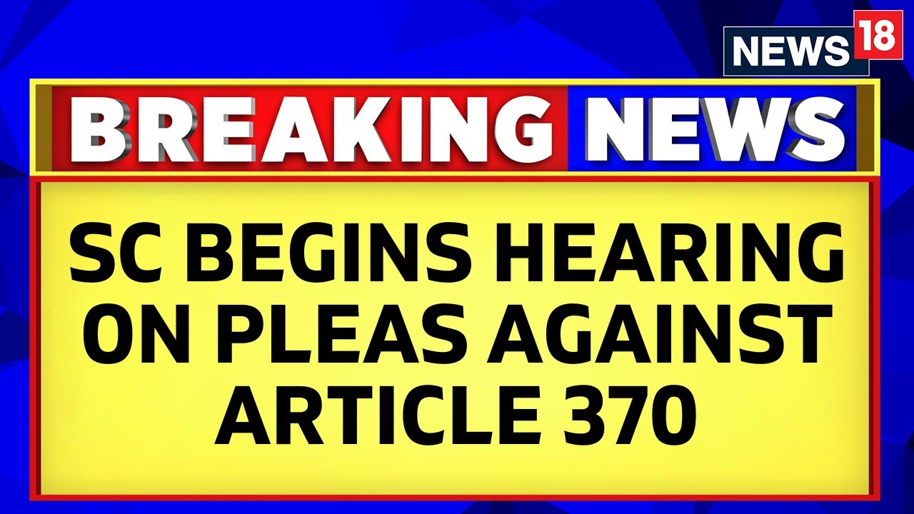 SC Begins Hearing Pleas Challenging Scrapping Of Article 370 | Article 370 | English News | News18