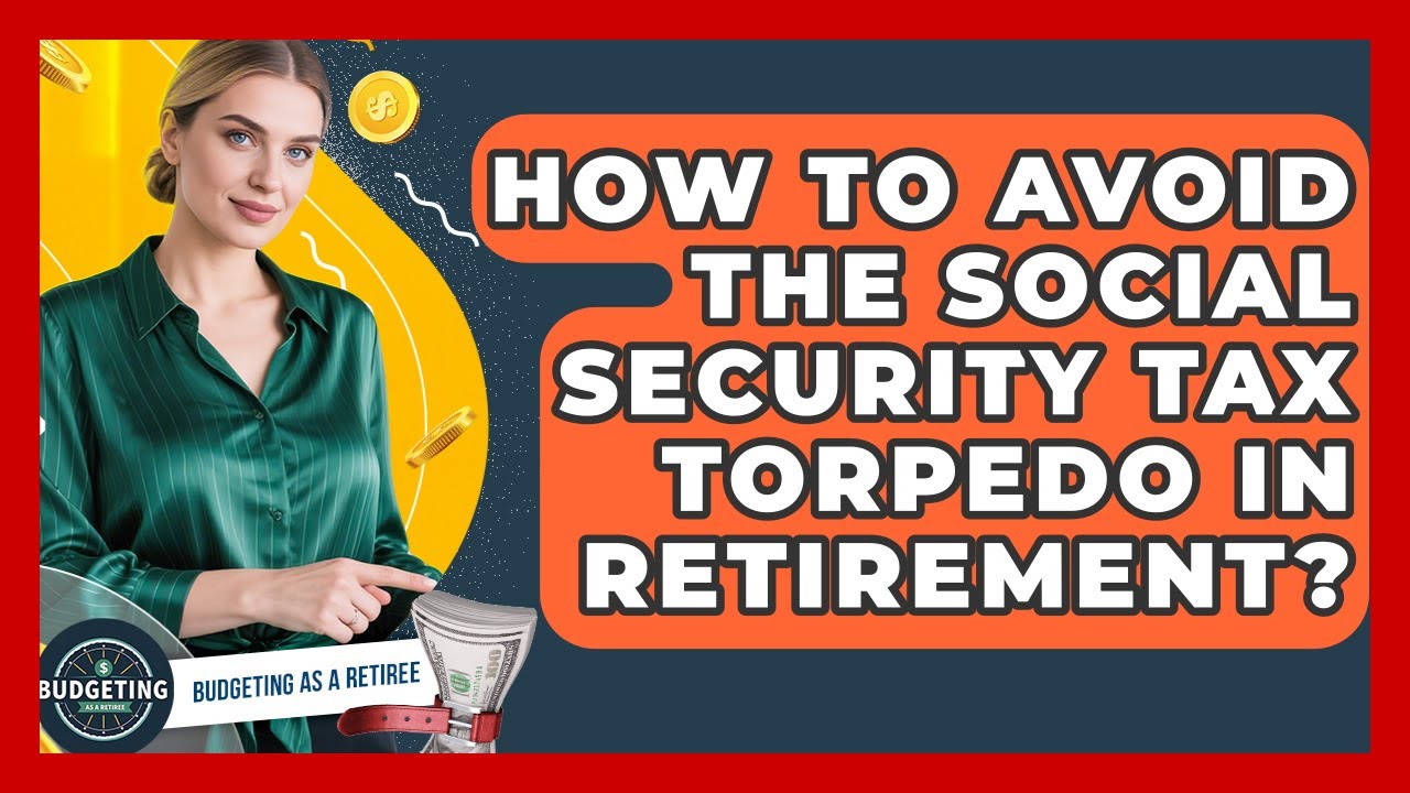How To Avoid The Social Security Tax Torpedo In Retirement? - Budgeting as a Retiree