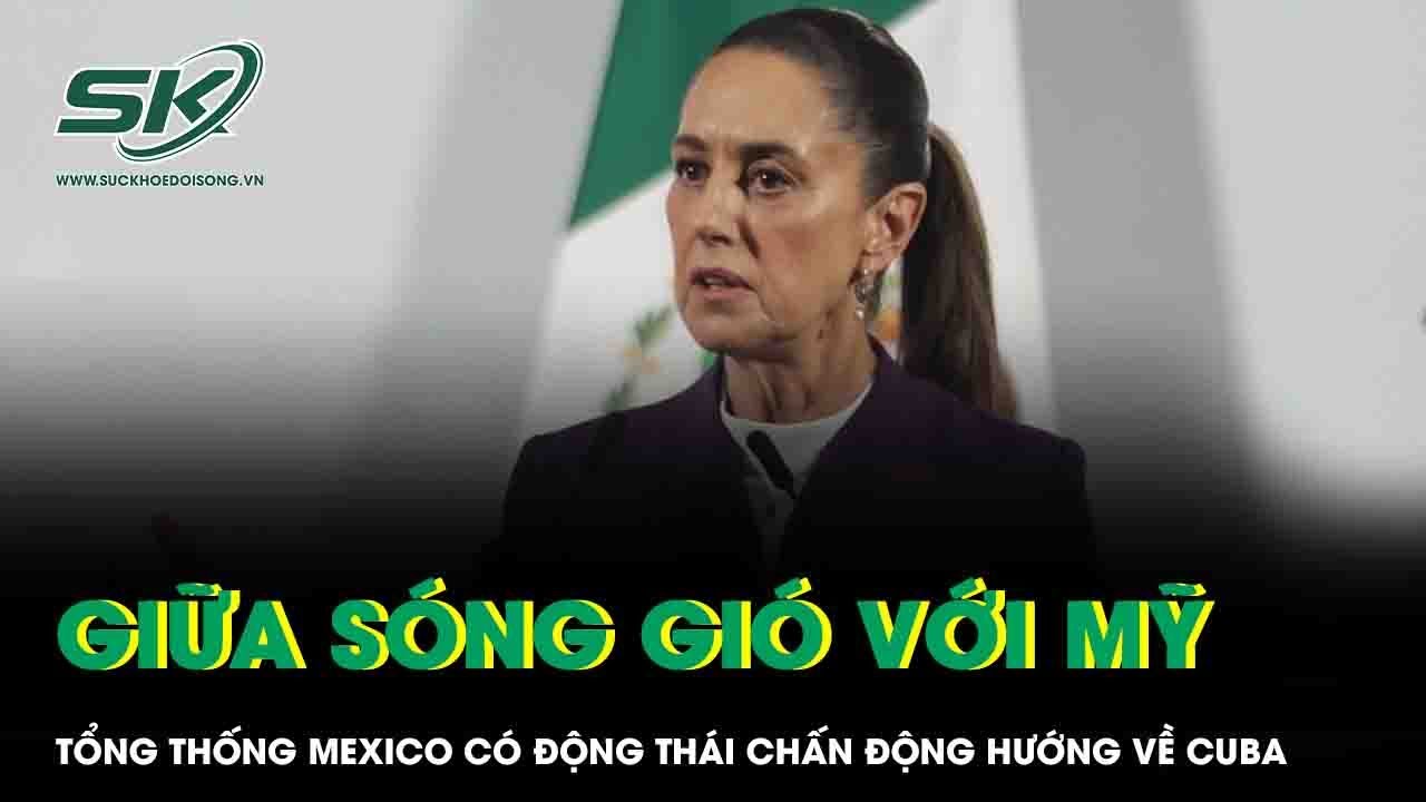 Giữa sóng gió với Mỹ, Tổng thống Mexico có động thái chấn động hướng về Cuba