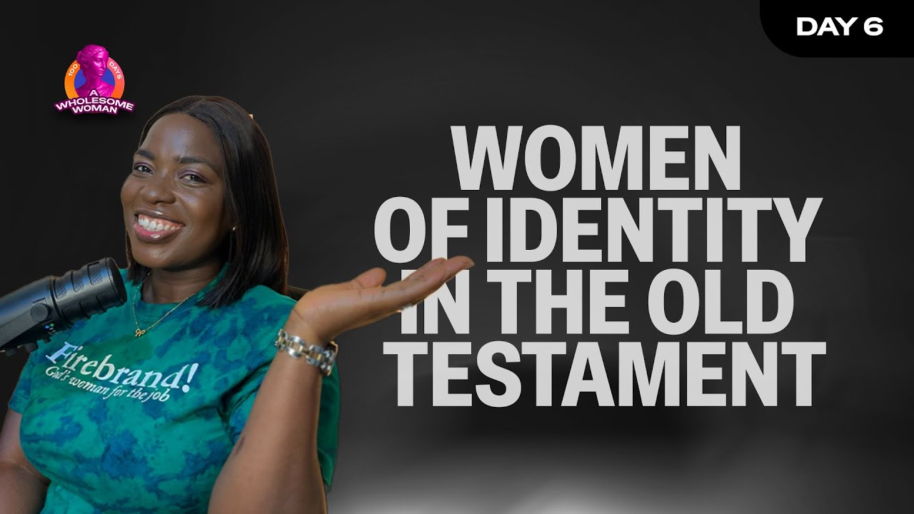 WOMEN OF IDENTITY OLD TESTAMENT | 100 DAYS A WHOLESOME WOMAN | DAY 6