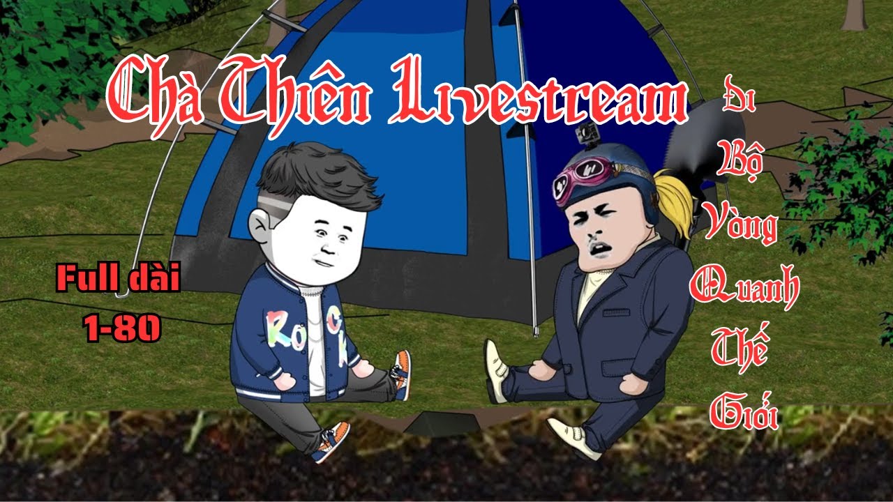 | Full Dài 1-80 | Chà Thiên Livestream Đi Bộ Vòng QuanhThế Giới - Nhím Vietsub