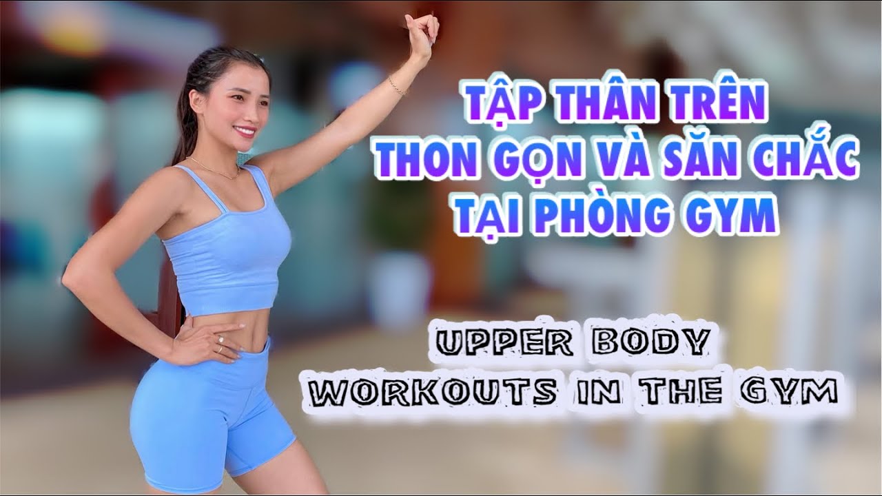 TẬP LUYỆN GIÚP THÂN TRÊN SĂN CHẮC VÀ THON GỌN TẠI PHÒNG GYM/ UPPER BODY WORKOUTS IN GYM /OLY FIT