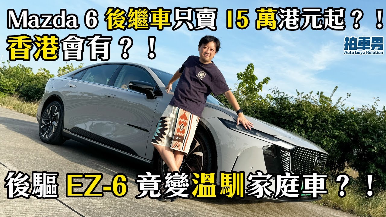 Mazda 6 後繼車只賣 15 萬港元起？！後驅 EZ-6 竟變溫馴家庭車？！香港會有？！｜拍車男