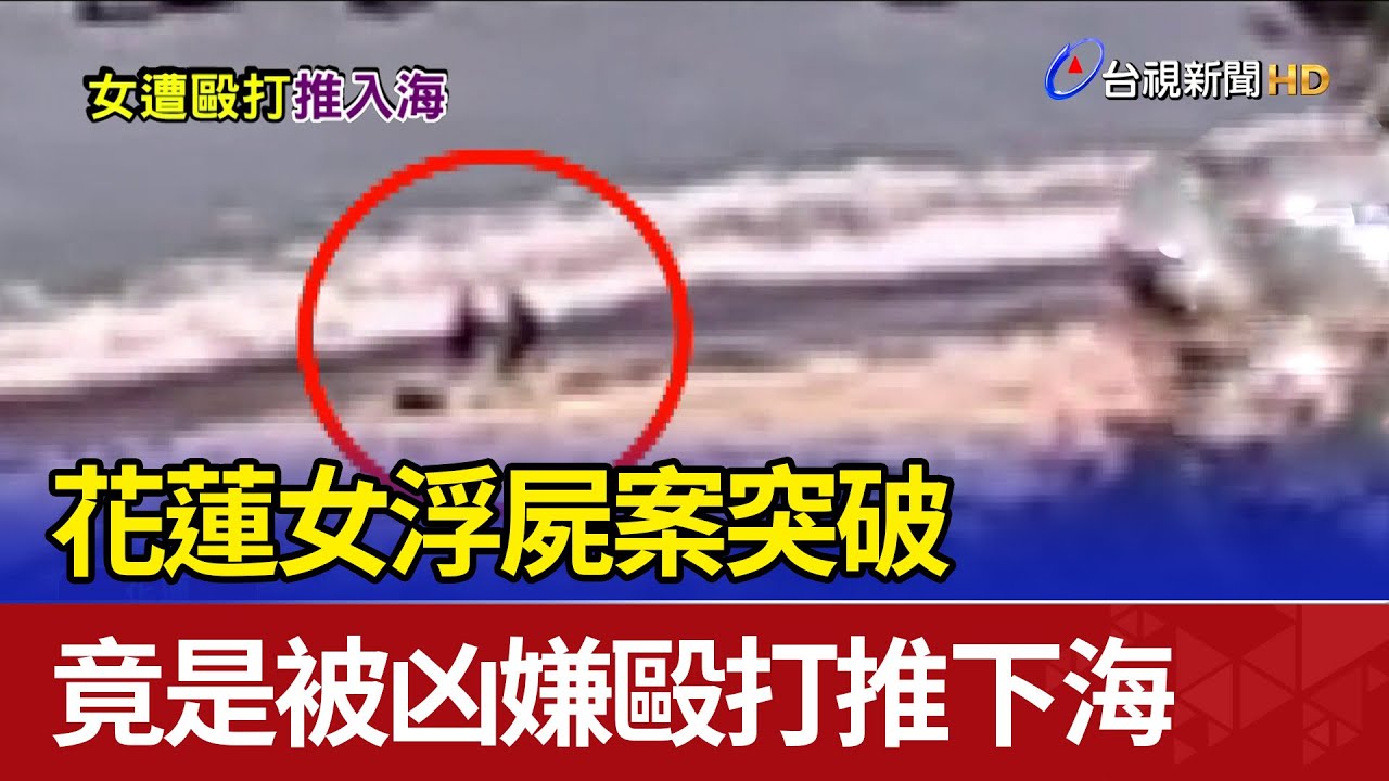 花蓮女浮屍案突破 竟是被凶嫌毆打推下海