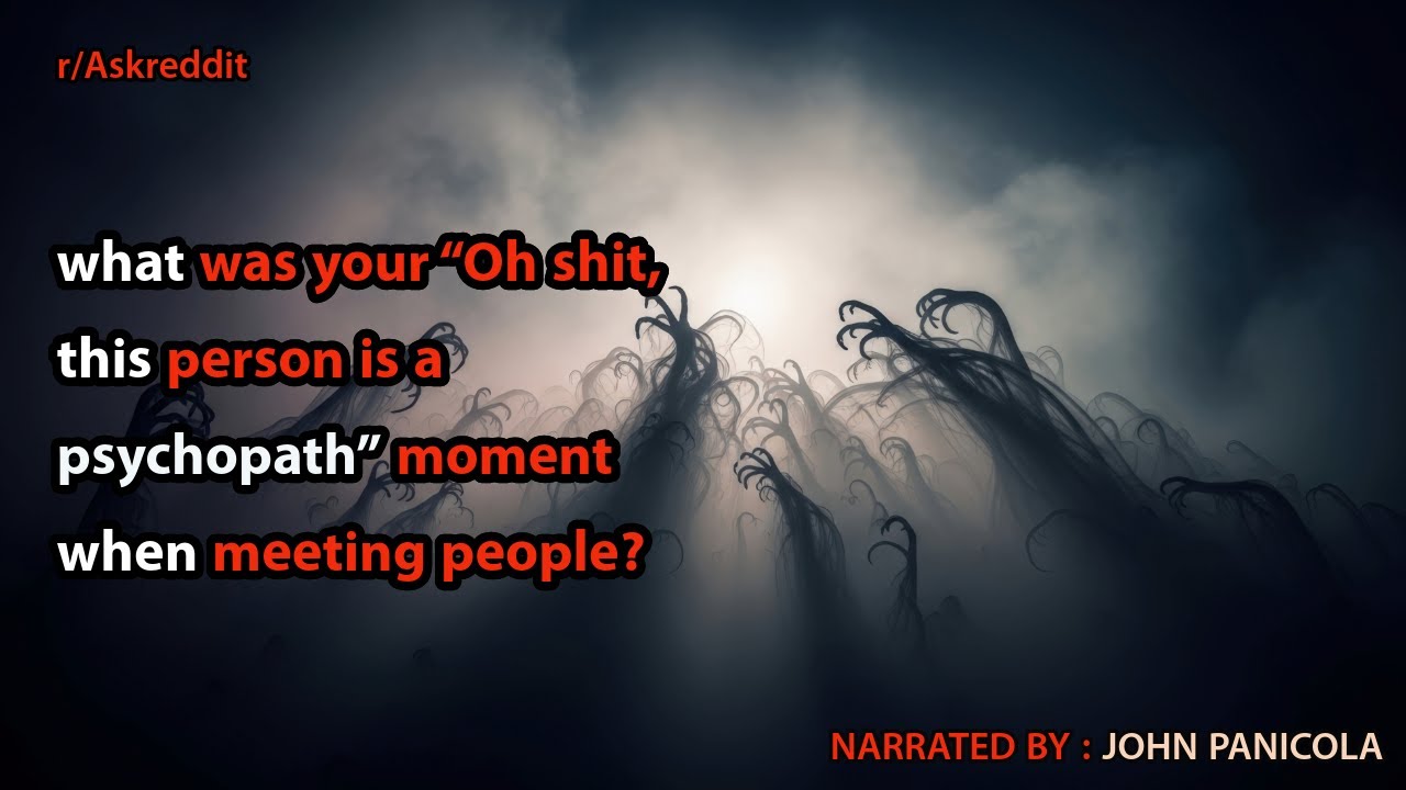 what was your &ldquo;Oh s**t, this person is a psychopath&rdquo; moment when meeting people?