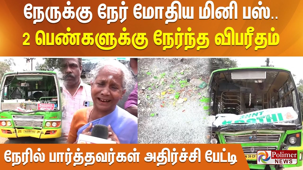 நேருக்கு நேர் மோதிய மினி பஸ்.. 2 பெண்களுக்கு நேர்ந்த விபரீதம் -நேரில் பார்த்தவர்கள் அதிர்ச்சி பேட்டி