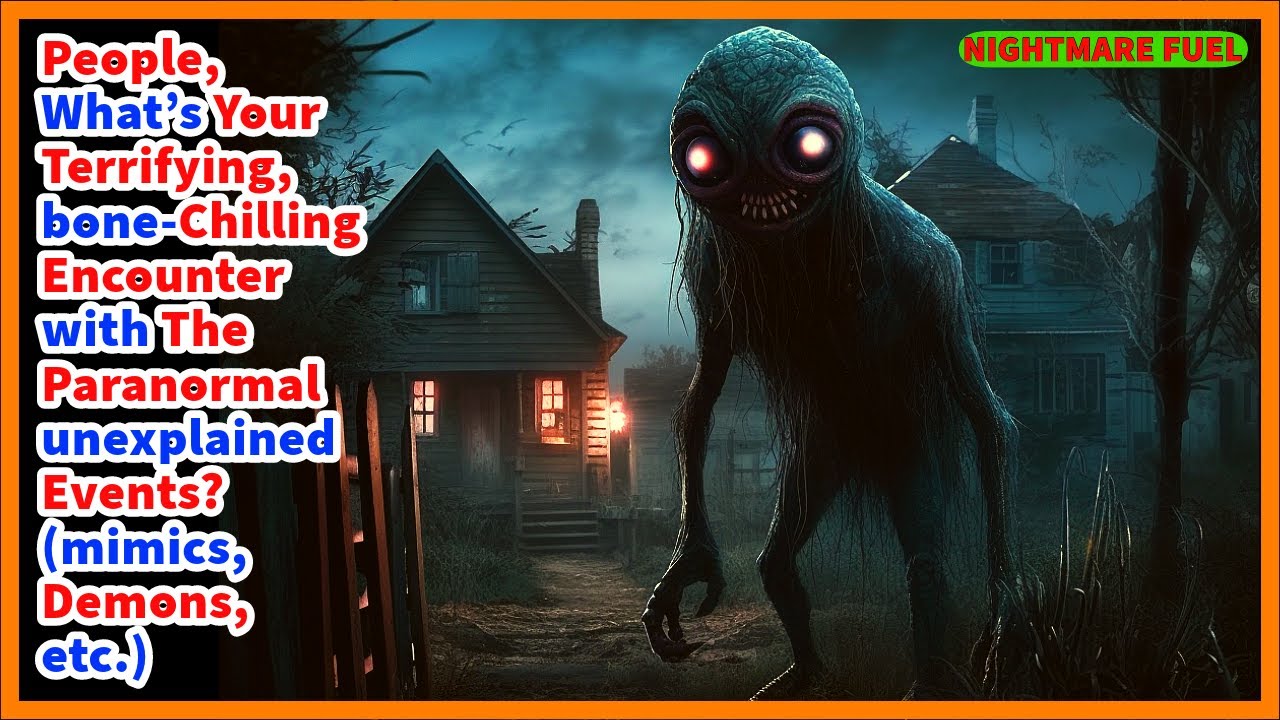 People, What’s your terrifying, bone-chilling encounter with the paranormal and unexplained?