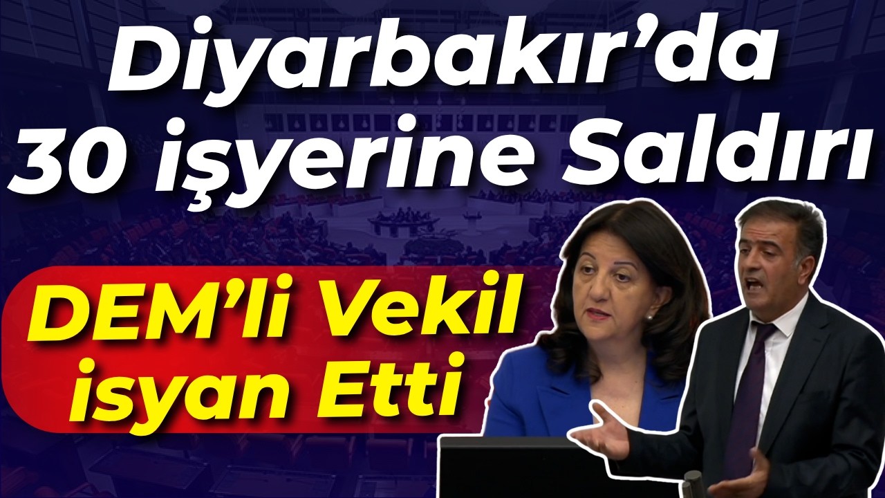 Diyarbakır'da 30 iş yerine saldırı... DEM'li vekil mecliste isyan etti