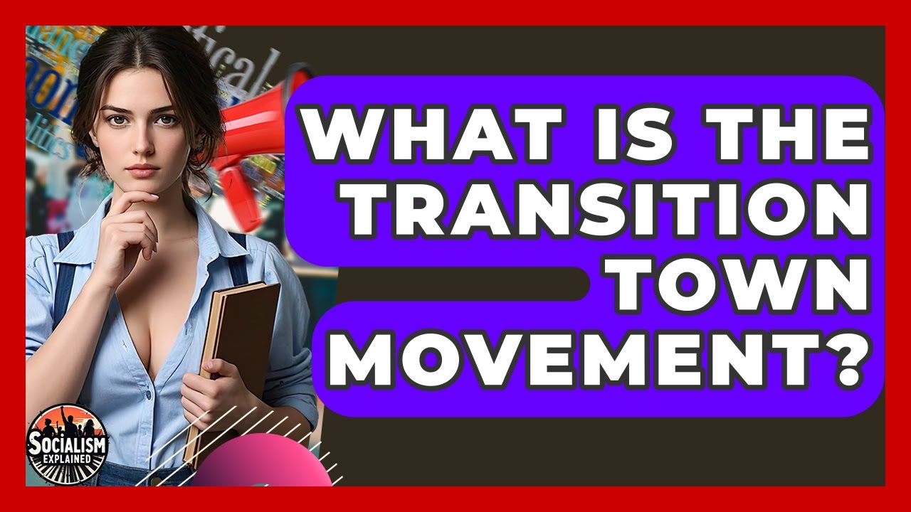 What Is The Transition Town Movement? - Socialism Explained