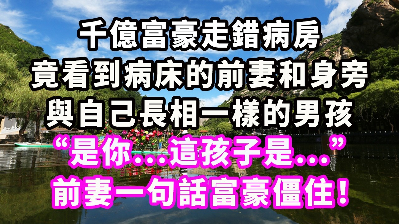 千億富豪走錯病房，竟看到病床的前妻和身旁與自己長相一樣的男孩：“是你...這孩子是...”前妻一句話富豪僵住！#爽文#大女主#現實情感#家庭