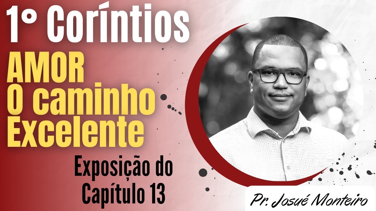 Amor, O Caminho excelente - 1° Coríntios 13 - Pr. Josué Monteiro