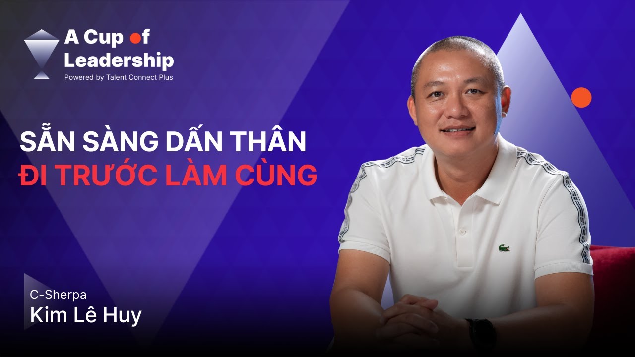 🎙 [A CUP OF LEADERSHIP - TẬP 8] C-SHERPA KIM LÊ HUY - SẴN SÀNG DẤN THÂN, ĐI TRƯỚC LÀM CÙNG