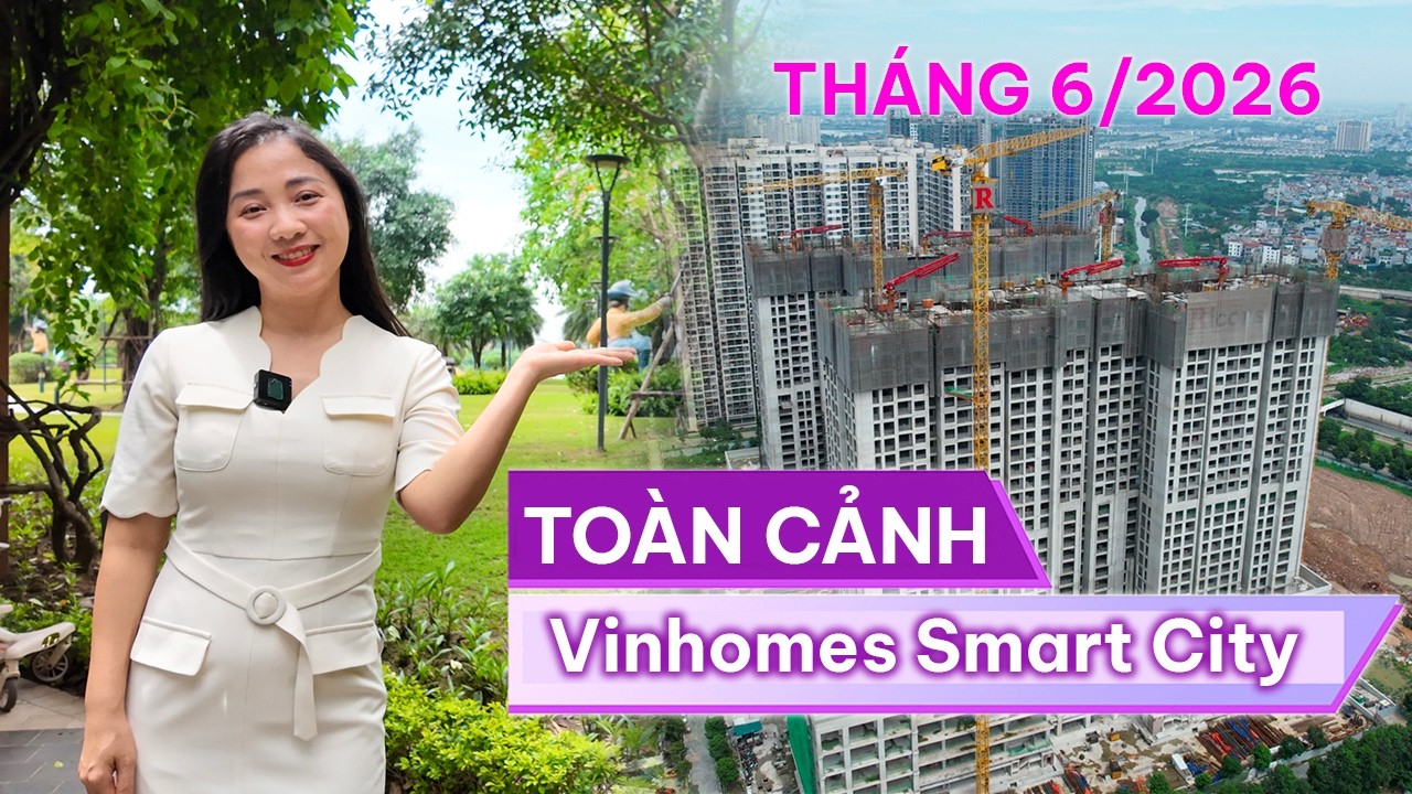 To&agrave;n cảnh tiến độ Vinhomes Smart City th&aacute;ng 6/2026